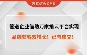 管道企業(yè)借助萬(wàn)家推云平臺(tái)實(shí)現(xiàn)品牌獲客雙增長(zhǎng)！已有成交！